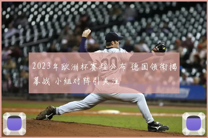 2023年欧洲杯赛程公布 德国领衔揭幕战 小组对阵引关注