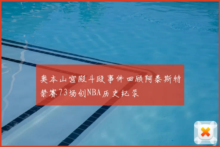 奥本山宫殿斗殴事件回顾阿泰斯特禁赛73场创NBA历史纪录