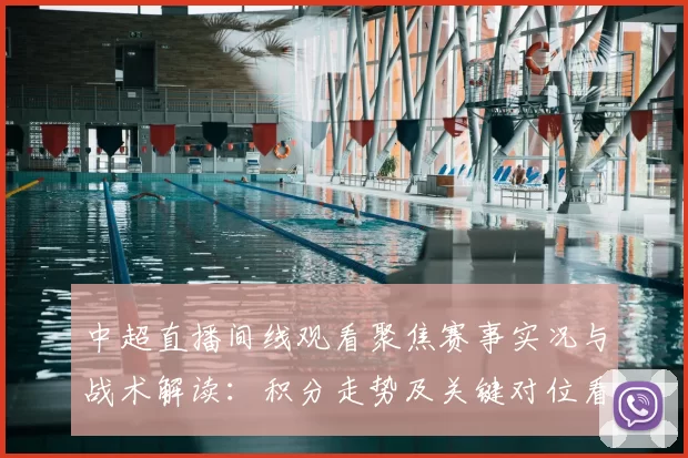 中超直播间线观看聚焦赛事实况与战术解读:积分走势及关键对位看点