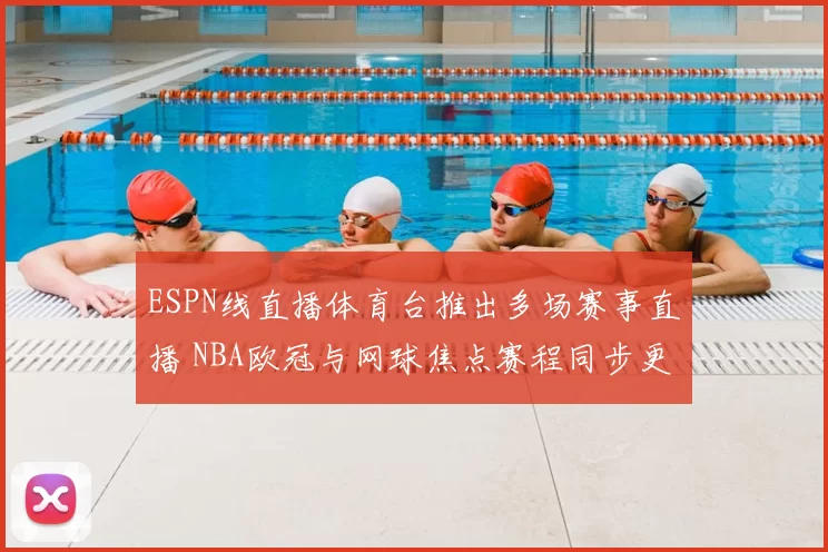 ESPN线直播体育台推出多场赛事直播 NBA欧冠与网球焦点赛程同步更新