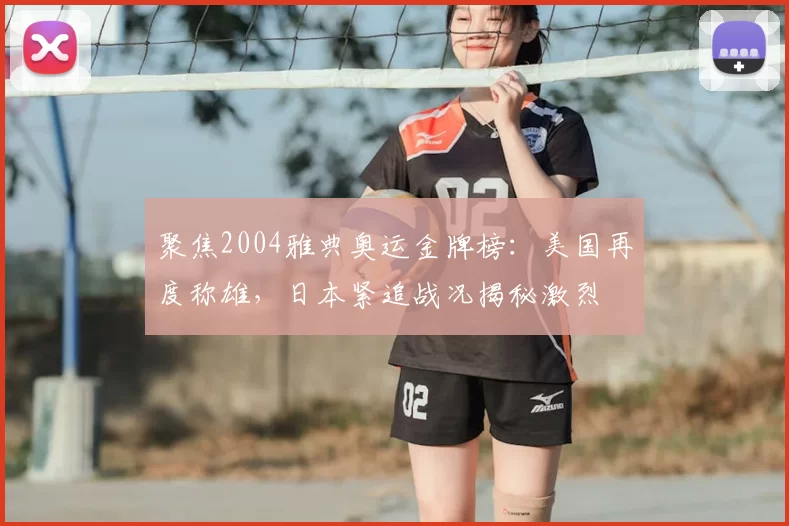 聚焦2004雅典奥运金牌榜：美国再度称雄，日本紧追战况揭秘激烈