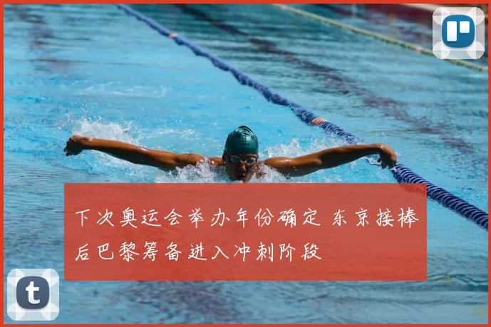 下次奥运会举办年份确定 东京接棒后巴黎筹备进入冲刺阶段
