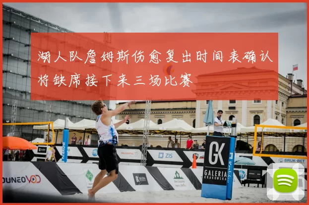 湖人队詹姆斯伤愈复出时间表确认将缺席接下来三场比赛