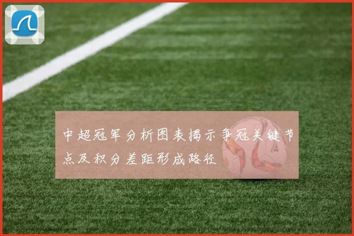 中超冠军分析图表揭示争冠关键节点及积分差距形成路径