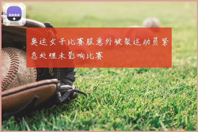 奥运女子比赛服意外破裂运动员紧急处理未影响比赛