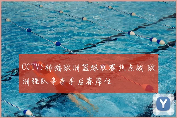 CCTV5转播欧洲篮球联赛焦点战 欧洲强队争夺季后赛席位