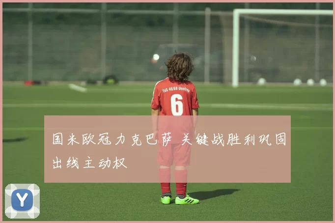 国米欧冠力克巴萨 关键战胜利巩固出线主动权