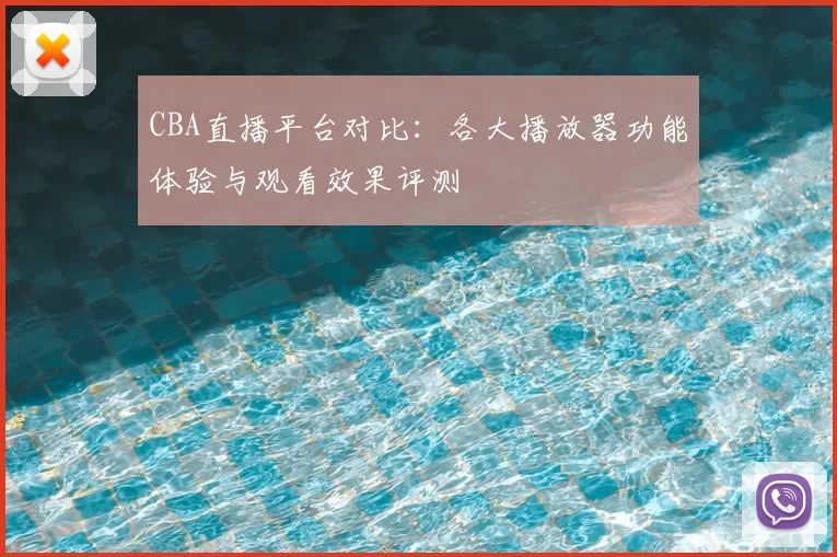 CBA直播平台对比：各大播放器功能体验与观看效果评测