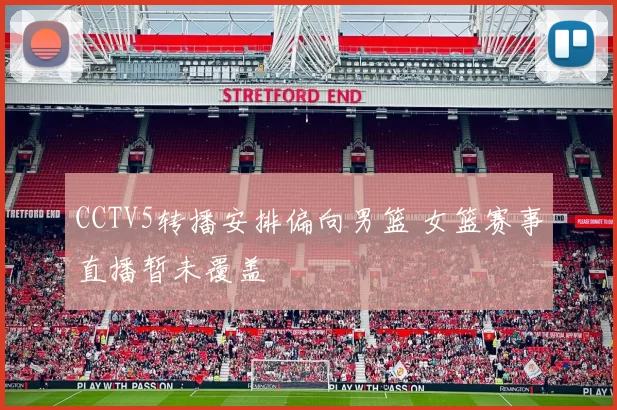 CCTV5转播安排偏向男篮 女篮赛事直播暂未覆盖