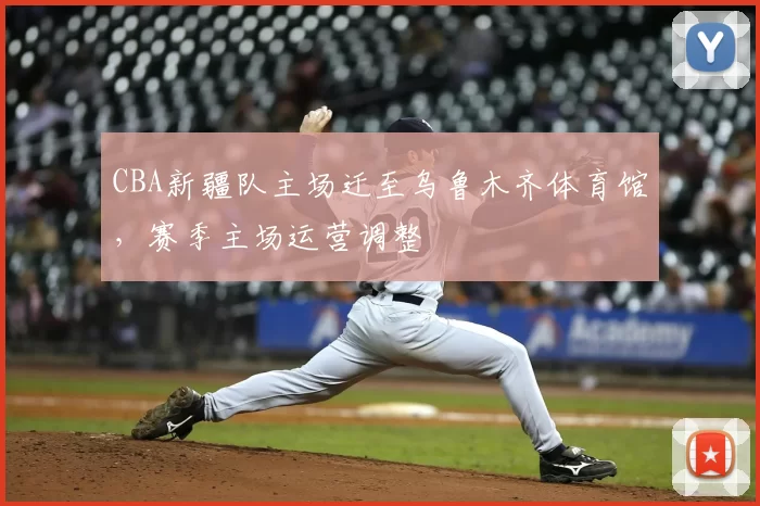 CBA新疆队主场迁至乌鲁木齐体育馆，赛季主场运营调整