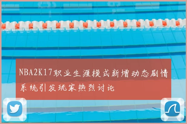 NBA2K17职业生涯模式新增动态剧情系统引发玩家热烈讨论