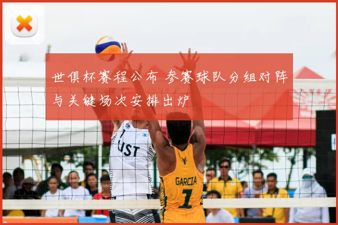 世俱杯赛程公布 参赛球队分组对阵与关键场次安排出炉