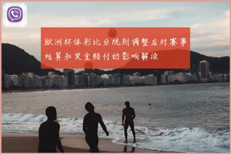 欧洲杯体彩比分规则调整后对赛事结算和奖金赔付的影响解读