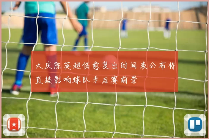 大庆陈英超伤愈复出时间表公布将直接影响球队季后赛前景