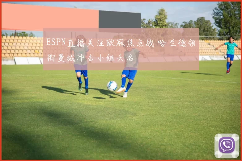 ESPN直播关注欧冠焦点战 哈兰德领衔曼城冲击小组头名