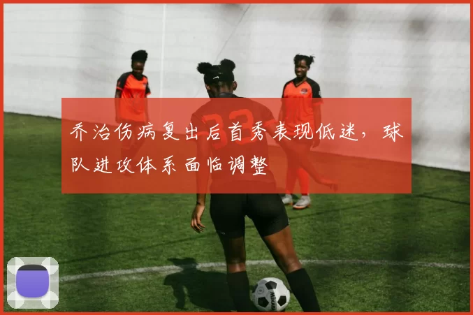 乔治伤病复出后首秀表现低迷，球队进攻体系面临调整