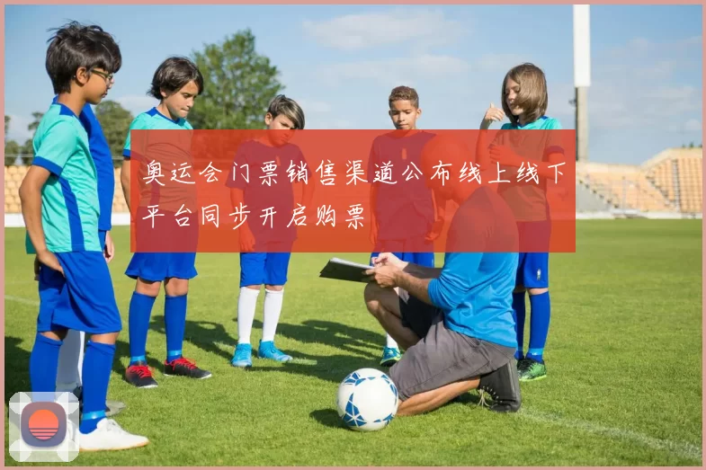 奥运会门票销售渠道公布线上线下平台同步开启购票