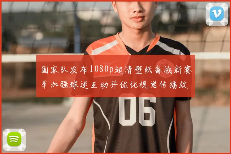 国家队发布1080p超清壁纸备战新赛季加强球迷互动并优化视觉传播效果