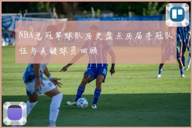 NBA总冠军球队历史盘点历届夺冠队伍与关键球员回顾