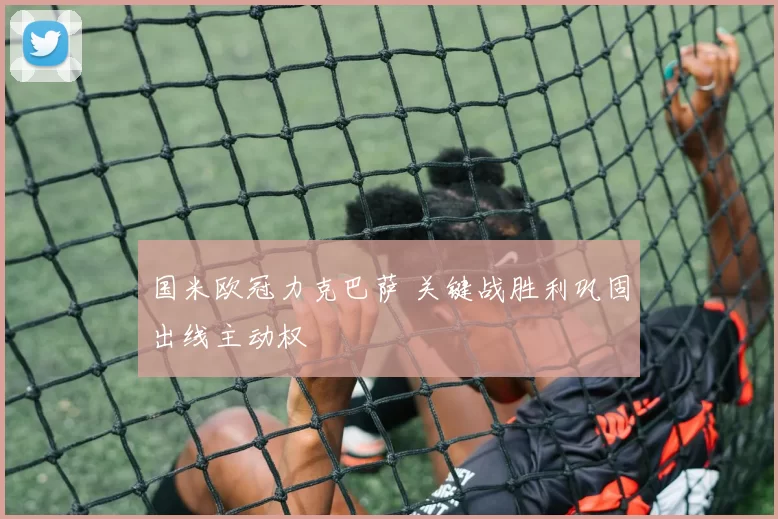国米欧冠力克巴萨 关键战胜利巩固出线主动权