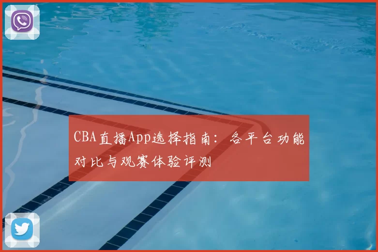 CBA直播App选择指南：各平台功能对比与观赛体验评测