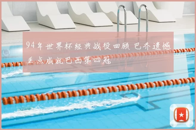 94年世界杯经典战役回顾 巴乔遗憾丢点成就巴西第四冠