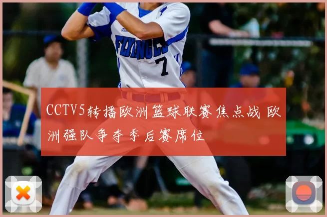 CCTV5转播欧洲篮球联赛焦点战 欧洲强队争夺季后赛席位