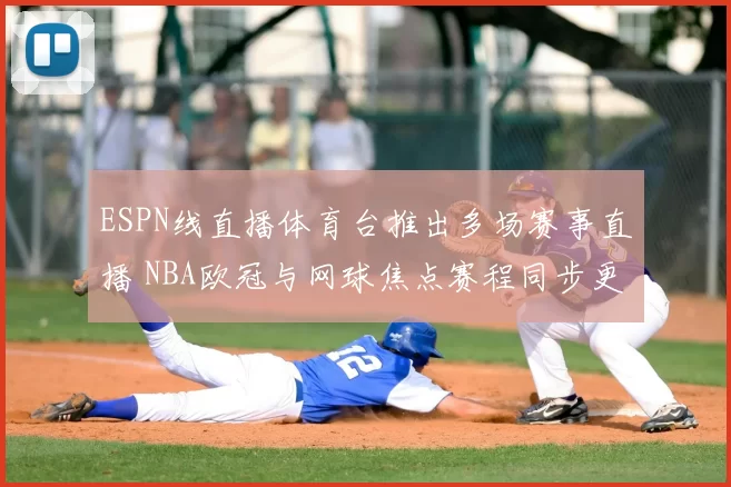 ESPN线直播体育台推出多场赛事直播 NBA欧冠与网球焦点赛程同步更新