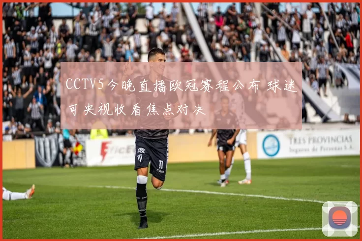 CCTV5今晚直播欧冠赛程公布 球迷可央视收看焦点对决