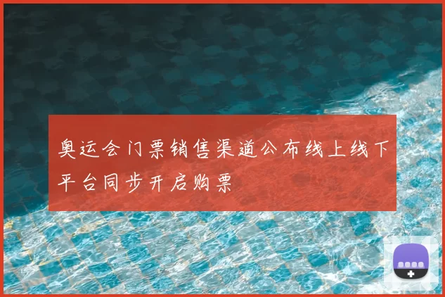 奥运会门票销售渠道公布线上线下平台同步开启购票