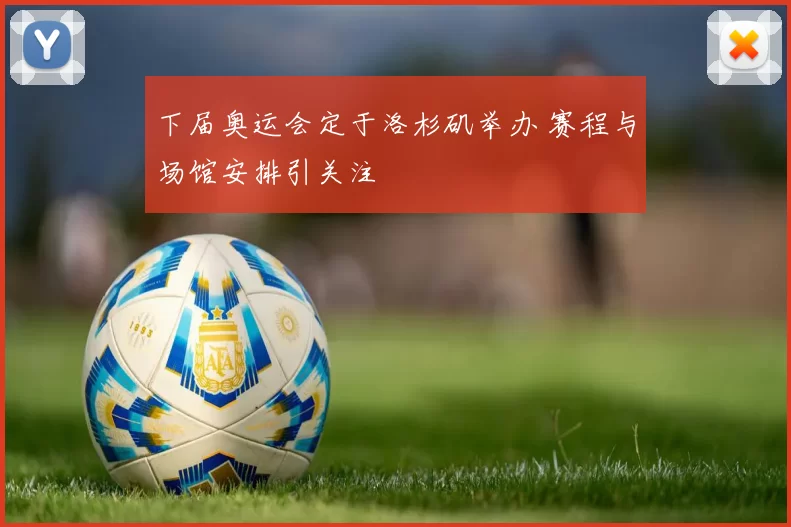 下届奥运会定于洛杉矶举办 赛程与场馆安排引关注