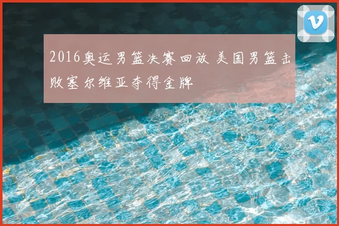 2016奥运男篮决赛回放 美国男篮击败塞尔维亚夺得金牌
