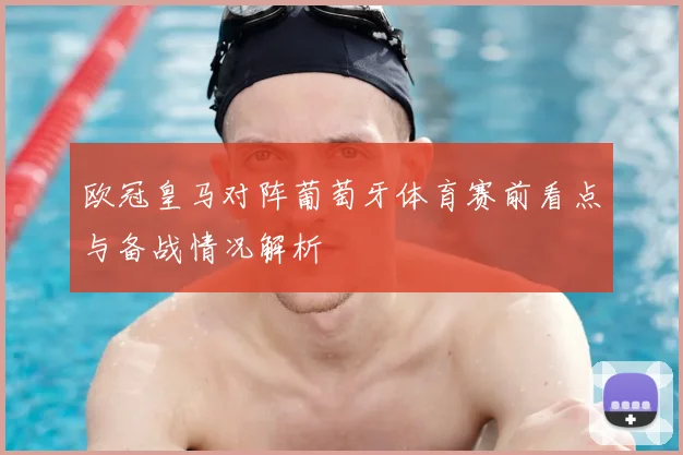 欧冠皇马对阵葡萄牙体育赛前看点与备战情况解析
