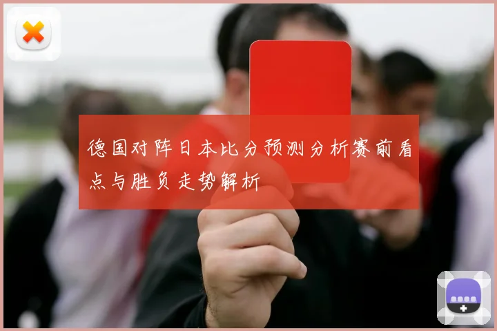 德国对阵日本比分预测分析赛前看点与胜负走势解析