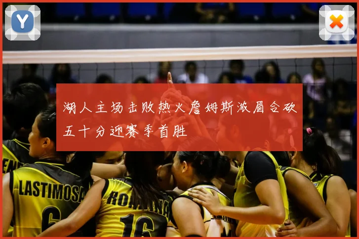 湖人主场击败热火詹姆斯浓眉合砍五十分迎赛季首胜