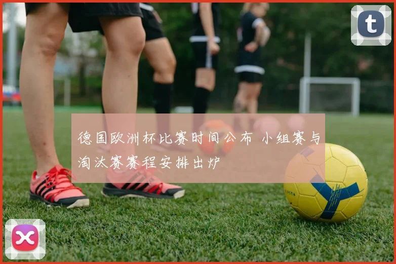 德国欧洲杯比赛时间公布 小组赛与淘汰赛赛程安排出炉