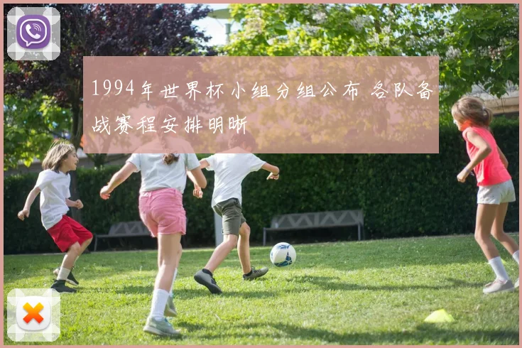 1994年世界杯小组分组公布 各队备战赛程安排明晰