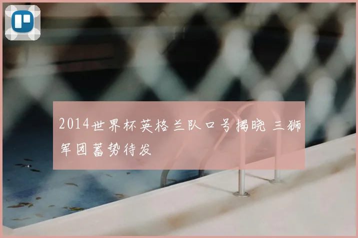 2014世界杯英格兰队口号揭晓 三狮军团蓄势待发