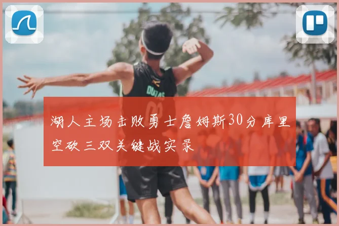 湖人主场击败勇士詹姆斯30分库里空砍三双关键战实录