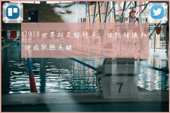 2018世界杯足球特点:攻防转换加快成取胜关键