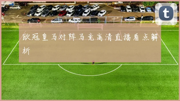 欧冠皇马对阵马竞高清直播看点解析