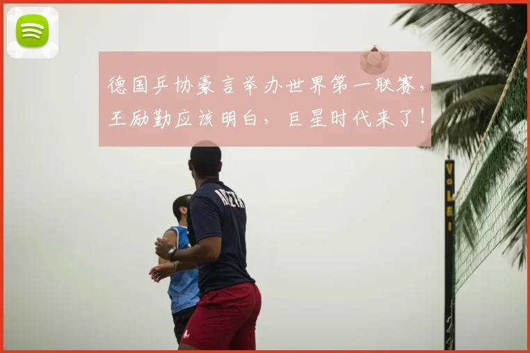 德国乒协豪言举办世界第一联赛，王励勤应该明白，巨星时代来了！